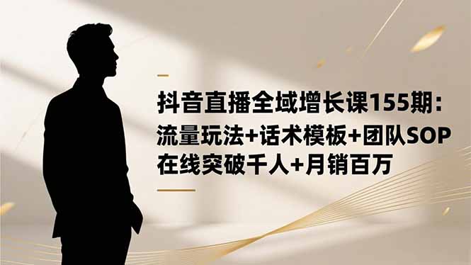 抖音直播全域增长课155期：流量玩法+话术模板+团队SOP，在线突破千人+...-68资源