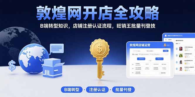 敦煌网开店全攻略：B端转型知识，店铺注册认证流程，旺销王批量刊登技-68资源