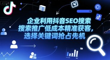 企业利用抖音SEO搜索推广低成本精准获客，选择关键词抢占先机-68资源