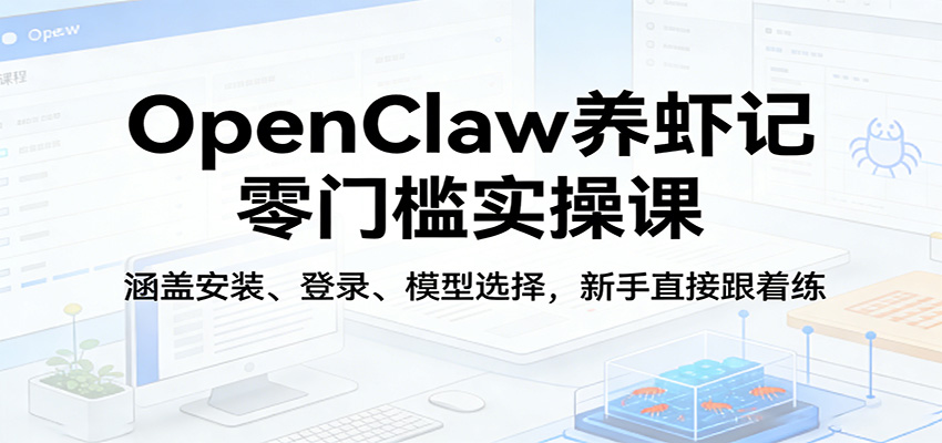 OpenClaw养虾记零门槛实操课：涵盖安装、登录、模型选择，新手直接跟着练-68资源