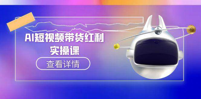 AI短视频带货红利实操，抖音算法与流量分配机制，AI辅助脚本生成实操指南-68资源