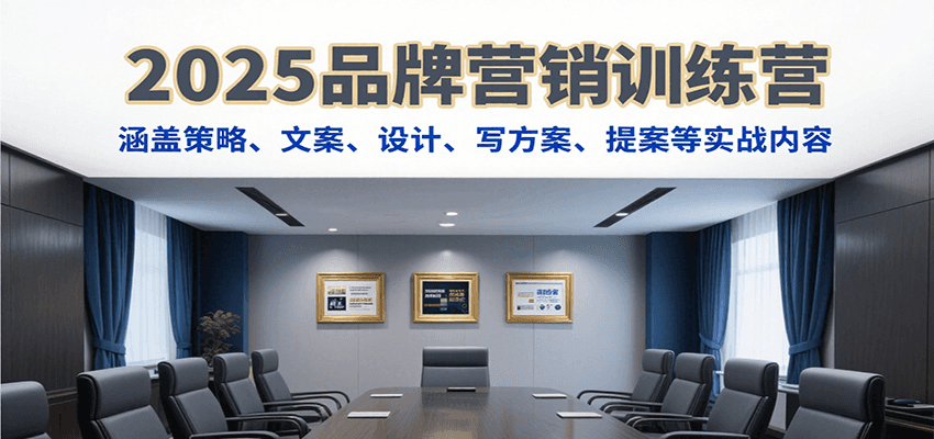 2025品牌营销训练营，涵盖策略、文案、设计、写方案、提案等实战内容-68资源
