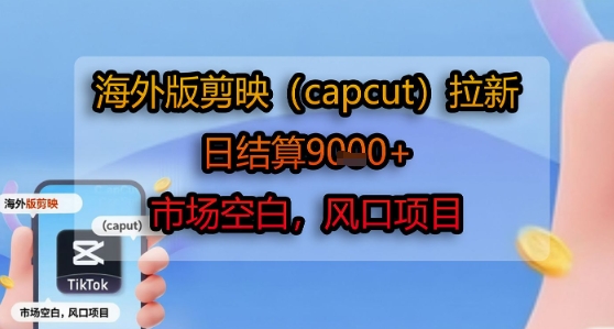海外版剪映(capcut)拉新，日结算1k+，市场空白，风口项目-68资源