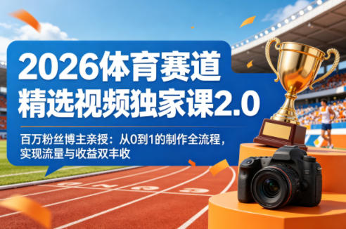 2026体育赛道精选视频独家课2.0，百万粉丝博主亲授：从0到1的制作全流程，实现流量与收益双丰收-68资源
