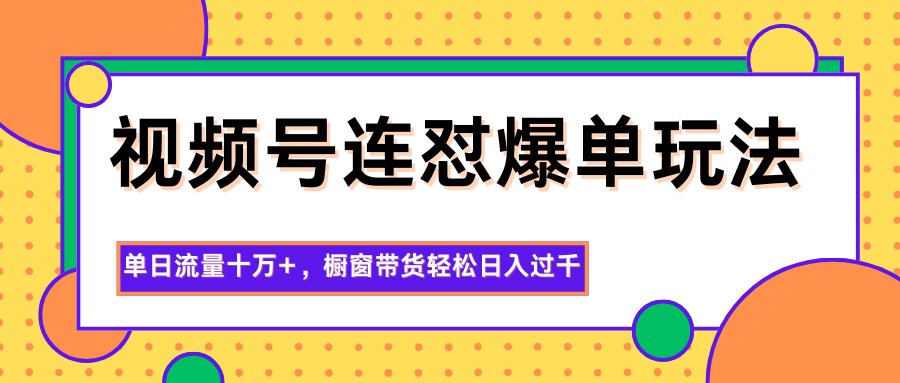 视频号连怼爆单玩法，单日流量十万+，橱窗带货轻松日入过千-68资源