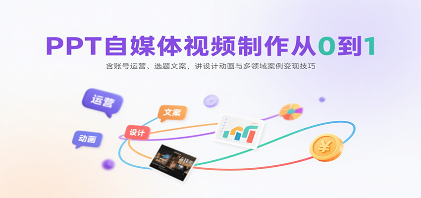 PPT自媒体视频制作从0到1：含账号运营、选题文案，讲设计动画与多领域案例变现技巧-68资源