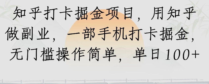 知乎打卡掘金项目，用知乎来做副业，一部手机打卡掘金，无门槛操作简单，单日100+-68资源
