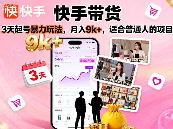 快手带货，3天起号暴力玩法，月入9k+，适合普通人的项目-68资源