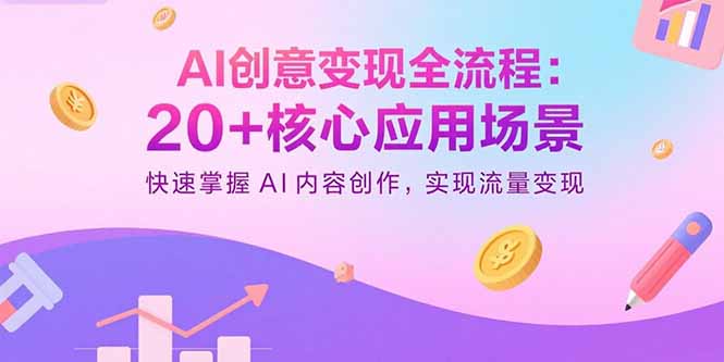 AI创意变现全流程：20+核心应用场景，快速掌握AI内容创作，实现流量变现-68资源