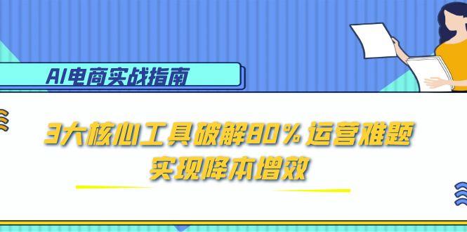AI电商实战指南：3大核心工具破解80%运营难题，实现降本增效-68资源
