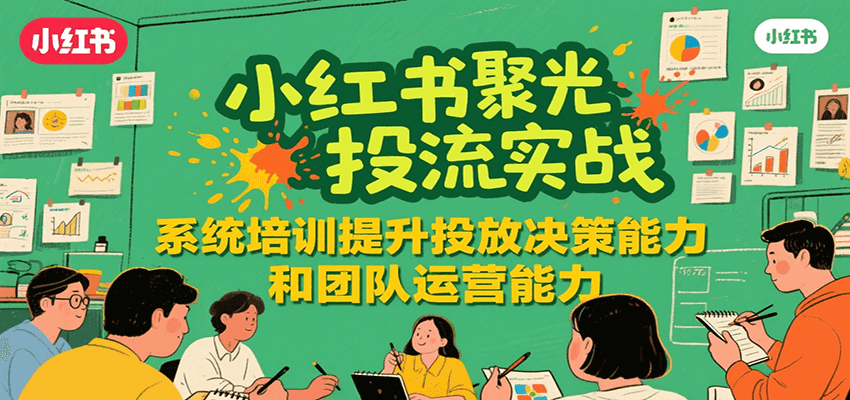 小红书聚光投流实战，系统学习提升投放决策能力和团队运营能力-68资源