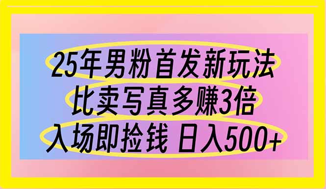 25年男粉首发新玩法 比卖写真赚的更多 入场即捡钱 日入500-68资源