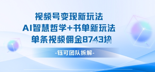 视频号变现新玩法，AI智慧哲学+书单新玩法，单条视频佣金1k+-68资源