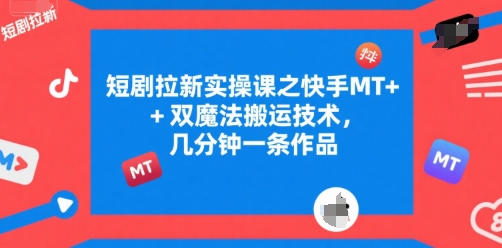 短剧拉新实操课之快手MT+双魔法搬运技术，几分钟一条作品-68资源