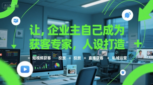 让企业主自己成为获客专家，人设打造+短视频获客+投放+直播获客+私域运营-68资源