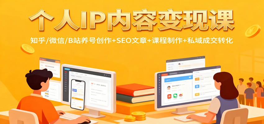 个人IP内容变现课：知乎/微信/B站养号创作+SEO文章+课程制作+私域成交转化-68资源