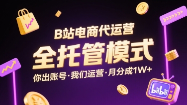 B站电商代运营，全托管模式，你出账号，我们来运营，每月分成1W+【揭秘】-68资源