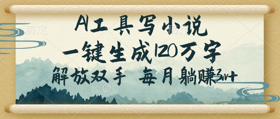 （14256期）AI工具写小说，一键生成120万字，解放双手，每月躺赚3w+-68资源