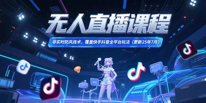 无人直播课程，非实时防风技术，覆盖快手抖音全平台玩法(更新25年7月-68资源