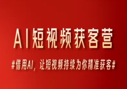 AI短视频获客营，借用AI，让短视频持续为你精准获客-68资源