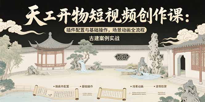 天工开物短视频创作课：插件配置与基础操作，场景动画全流程 古建案例实战-68资源