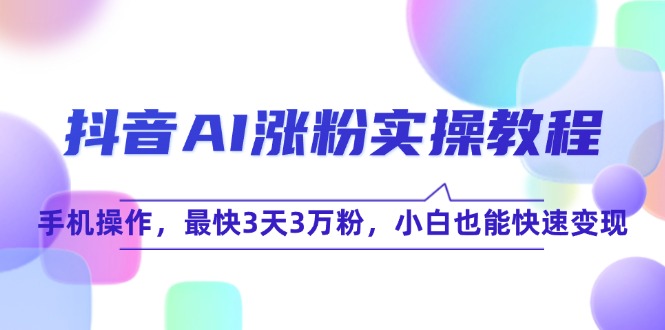 抖音AI涨粉实操教程，手机操作，最快3天3万粉，小白也能快速变现-68资源