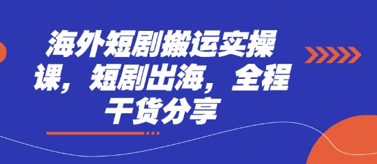 海外短剧搬运实操课，短剧出海，全程干货分享-68资源