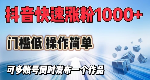 抖音快速涨1000+粉，门槛低操作简单，可多账号同时发布一个作品-68资源