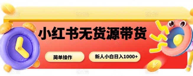 小红书无货源带货项目，简单无脑，新人小白日入多张-68资源
