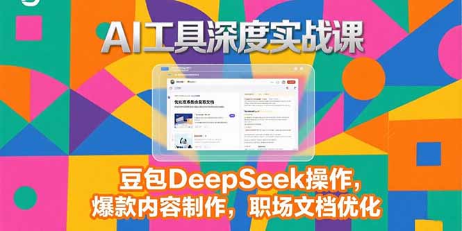 2025AI工具深度实战课，豆包DeepSeek操作，爆款内容制作，职场文档优化-68资源