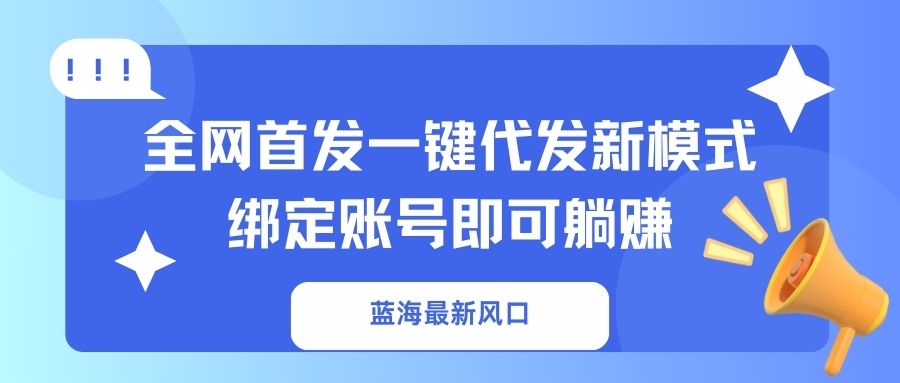 蓝海最新风口，全网首发一键代发新模式！绑定账号即可躺赚-68资源