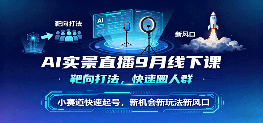 AI实景直播9月线下课，靶向打法，快速圈人群，小塞道快速起号，新机会新玩法新风口-68资源