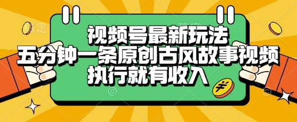 视频号最新玩法，五分钟一条原创古风故事类视频执行就有收入【揭秘】-68资源