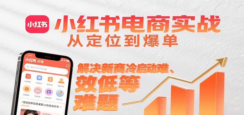 小红书电商实战，从定位到爆单解决新商冷启动难、变现效率低等难题-68资源