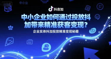 中小企业如何通过投放抖加带来精准获客变现？企业实体抖加投放精准变现秘籍-68资源