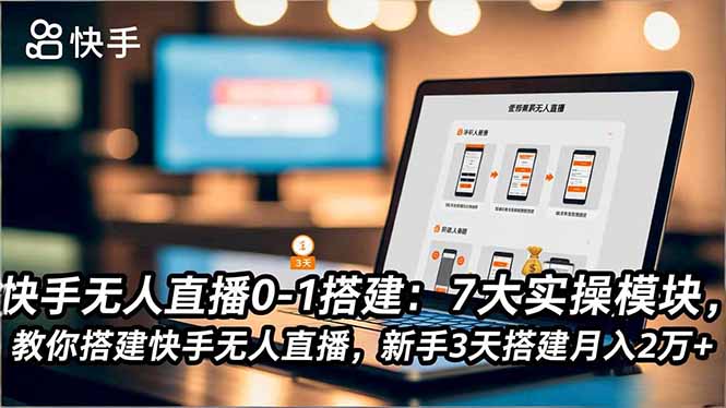 快手无人直播0-1搭建：7大实操模块，教你搭建快手无人直播，新手3天搭建月入2万+-68资源