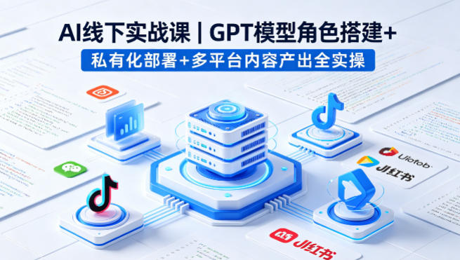 AI线下实战课，GPT模型角色搭建+私有化部署+多平台内容产出全实操-68资源
