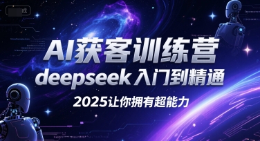AI获客训练营，deepseek入门到精通，2025让你拥有超能力-68资源