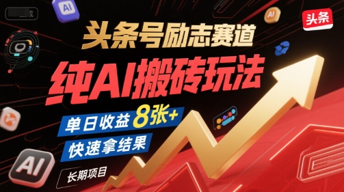 头条号励志赛道，纯AI搬砖玩法，单日收益8张+ ，快速拿结果，长期项目-68资源