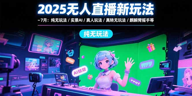 2025无人直播新玩法-7月：纯无玩法/实景AI/真人玩法/绿幕玩法/真转无玩法-68资源