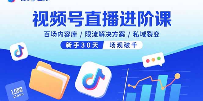 视频号直播进阶课，百场内容库/限流解决方案/私域裂变，新手30天场观破千-68资源
