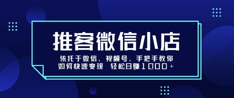 推客微信小店依托于微信、视频号，手把手教你如何快速变现 轻松日入1k+【揭秘】-68资源