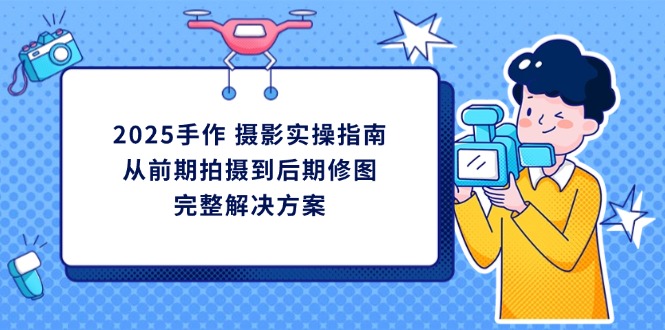 2025手作 摄影实操指南，从前期拍摄到后期修图的完整解决方案-68资源