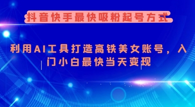 抖音快手最快吸粉起号方式，利用AI工具打造美女账号，入门小白最快当天变现-68资源