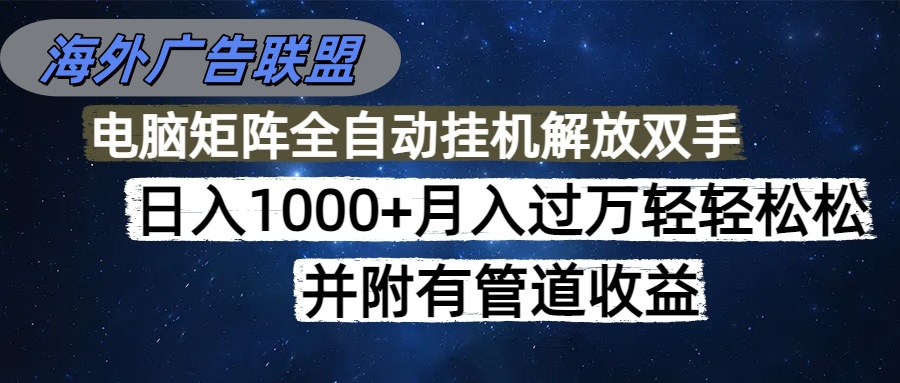 海外广告联盟每天几分钟日入1000+无脑操作，可矩阵并附有管道收益-68资源
