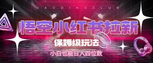 悟空小红书拉新，保姆级玩法，小白也能日入四位数-68资源