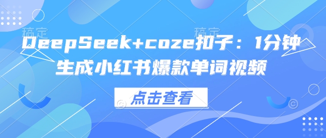DeepSeek+coze扣子：1分钟生成小红书爆款单词视频-68资源