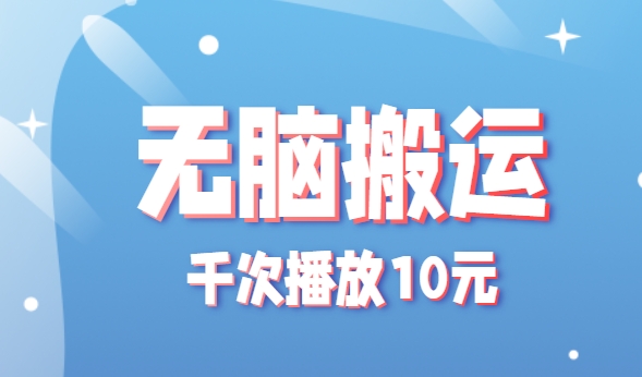 无脑搬运，千次播放10元，点赞评论收藏各1元一个，单条作品收益上限10000+！-68资源