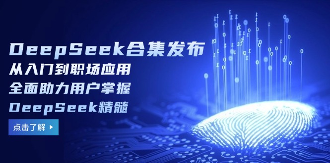 （14281期）DeepSeek合集发布，从入门到职场应用，全面助力用户掌握DeepSeek精髓-68资源