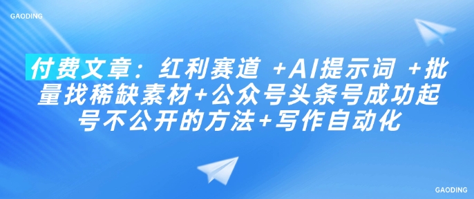 付费文章：红利赛道 +AI提示词 +批量找稀缺素材+公众号头条号成功起号不公开的方法+写作自动化-68资源